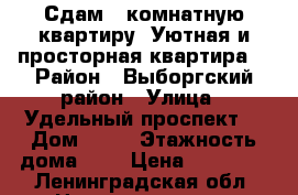 Сдам 2 комнатную квартиру. Уютная и просторная квартира. › Район ­ Выборгский район › Улица ­ Удельный проспект  › Дом ­ 27 › Этажность дома ­ 5 › Цена ­ 20 000 - Ленинградская обл. Недвижимость » Квартиры аренда   